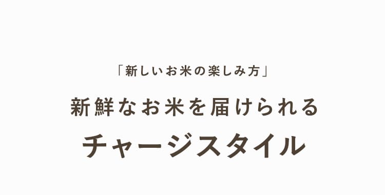 「新しいお米の楽しみ方」新鮮なお米を届けられるチャージスタイル