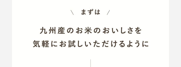 まずは九州産のお米のおいしさを気軽にお試しいただけるように