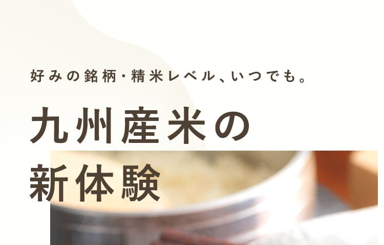 好みの銘柄・精米レベル、いつでも。九州産の新体験