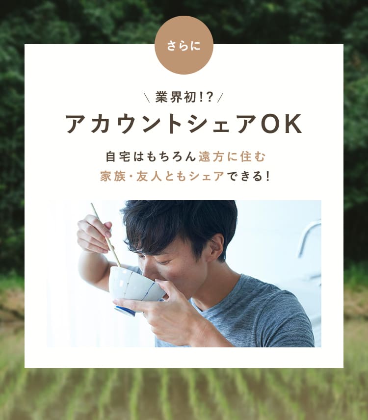 さらに業界初！？アカウントシェアOK。自宅はもちろん、遠方に住む家族・友人ともシェアできる！