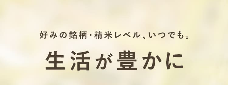 好みの銘柄・精米レベル、いつでも。生活が豊かに
