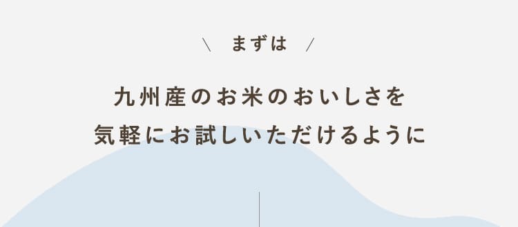 まずは九州産のお米のおいしさを気軽にお試しいただけるように