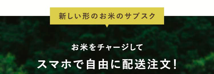 新しい形のお米のサブスク お米をチャージしてスマホで自由に配送注文!